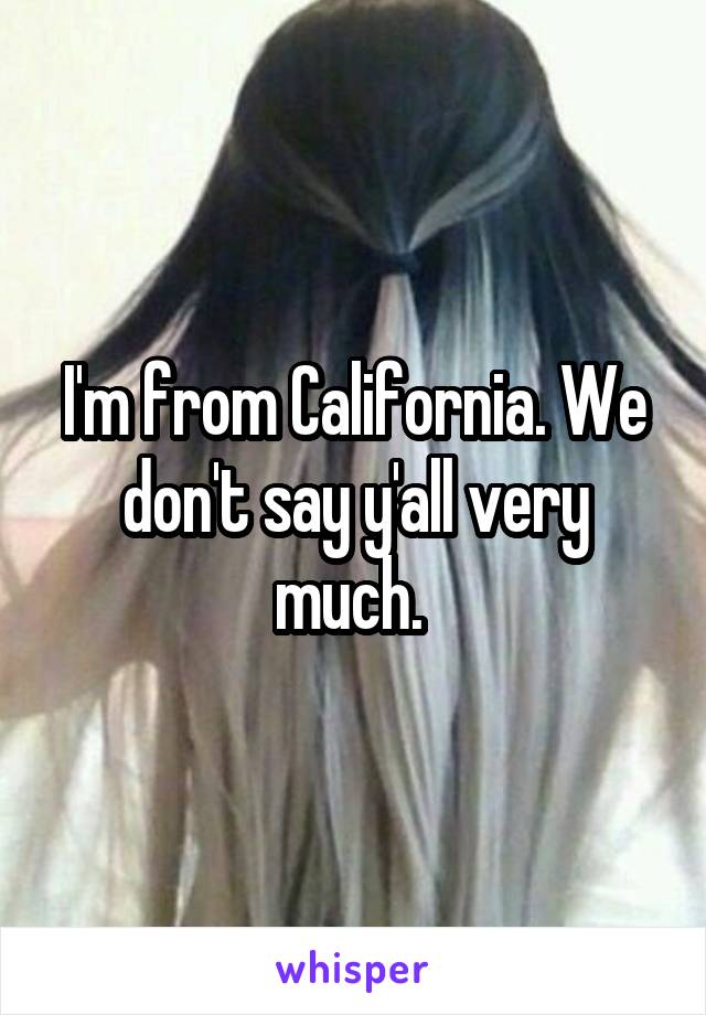 I'm from California. We don't say y'all very much. 