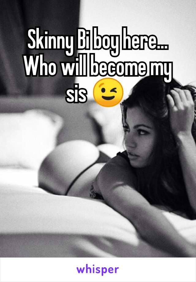 Skinny Bi boy here... Who will become my sis 😉 