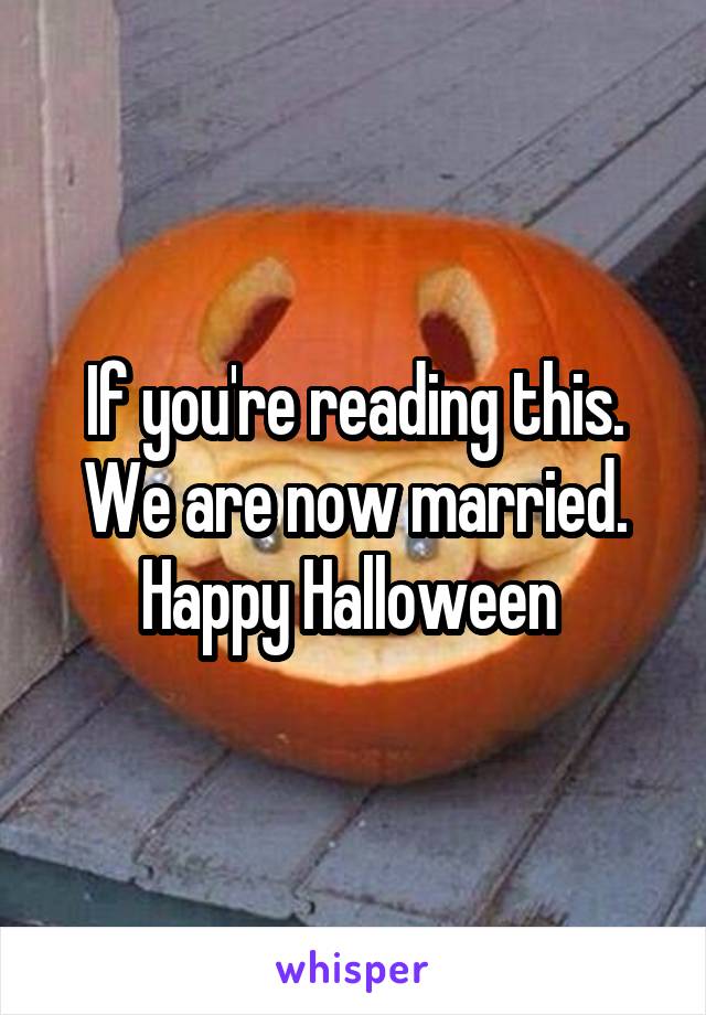 If you're reading this. We are now married. Happy Halloween 