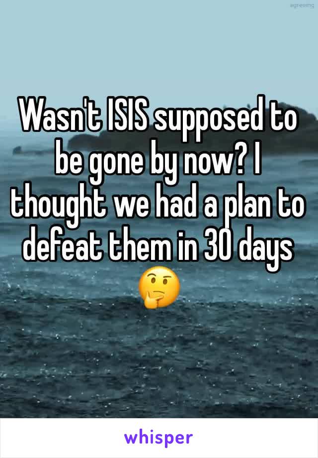 Wasn't ISIS supposed to be gone by now? I thought we had a plan to defeat them in 30 days 🤔