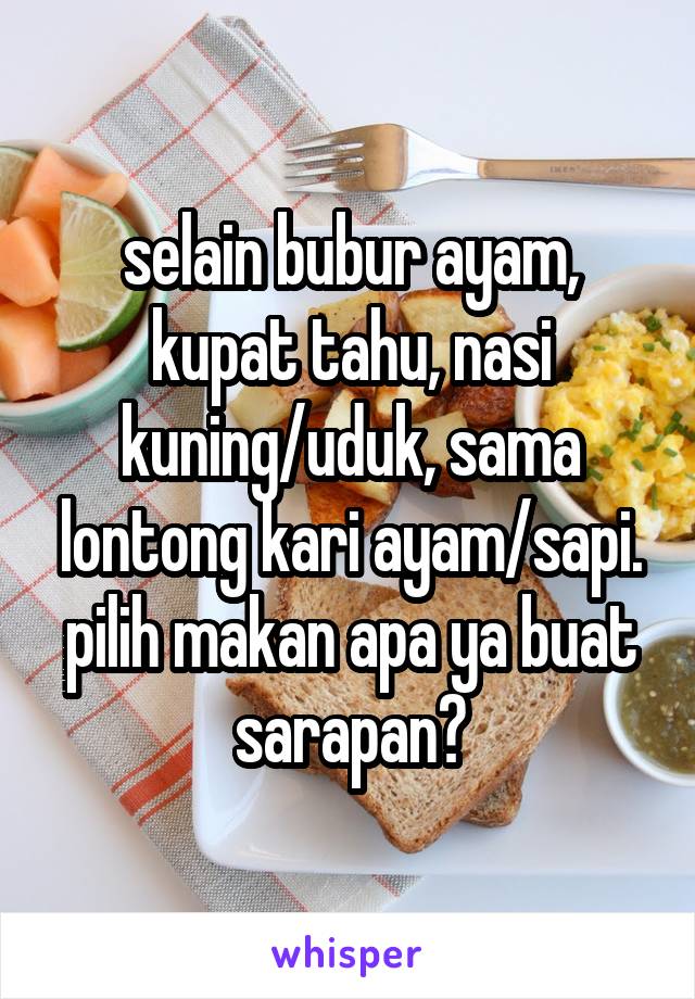 selain bubur ayam, kupat tahu, nasi kuning/uduk, sama lontong kari ayam/sapi. pilih makan apa ya buat sarapan?