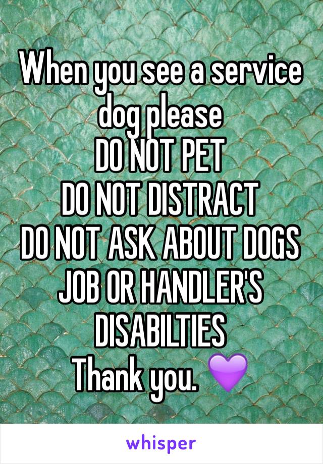 When you see a service dog please 
DO NOT PET 
DO NOT DISTRACT
DO NOT ASK ABOUT DOGS JOB OR HANDLER'S DISABILTIES
Thank you. 💜