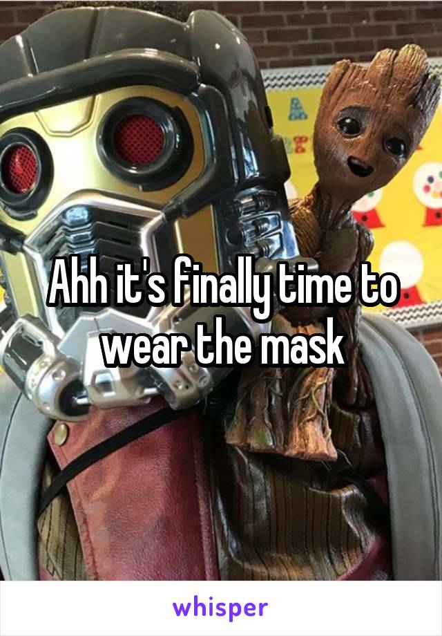 Ahh it's finally time to wear the mask