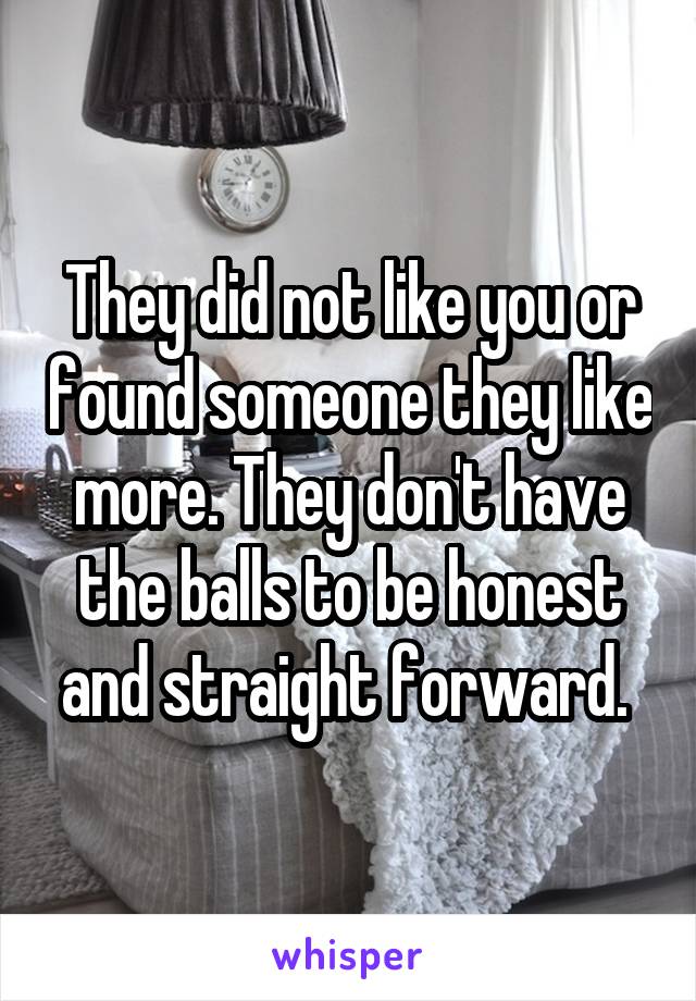 They did not like you or found someone they like more. They don't have the balls to be honest and straight forward. 