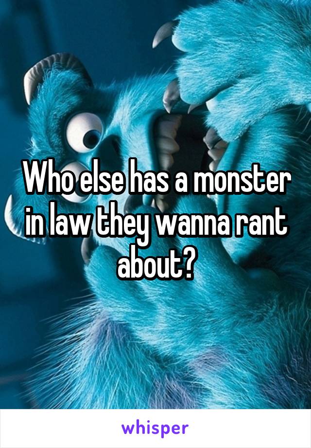 Who else has a monster in law they wanna rant about?