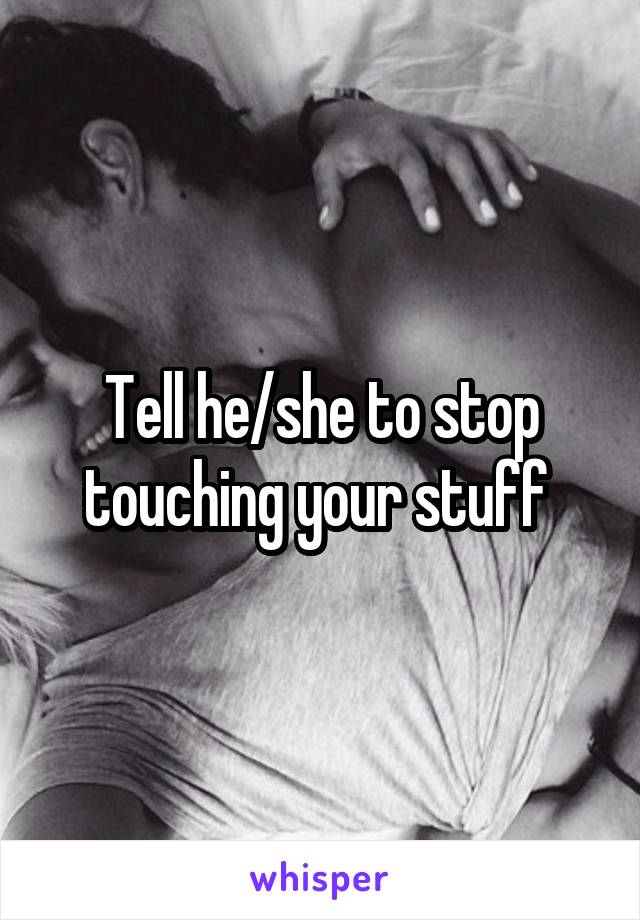 Tell he/she to stop touching your stuff 