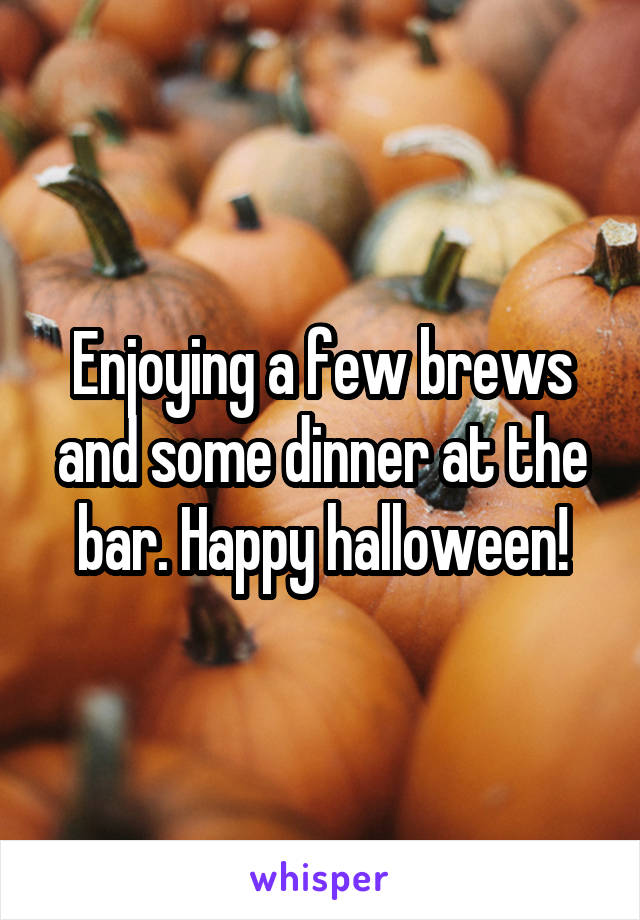 Enjoying a few brews and some dinner at the bar. Happy halloween!