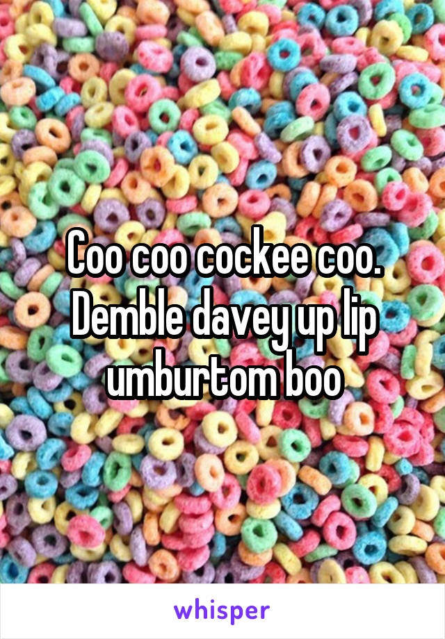 Coo coo cockee coo. Demble davey up lip umburtom boo