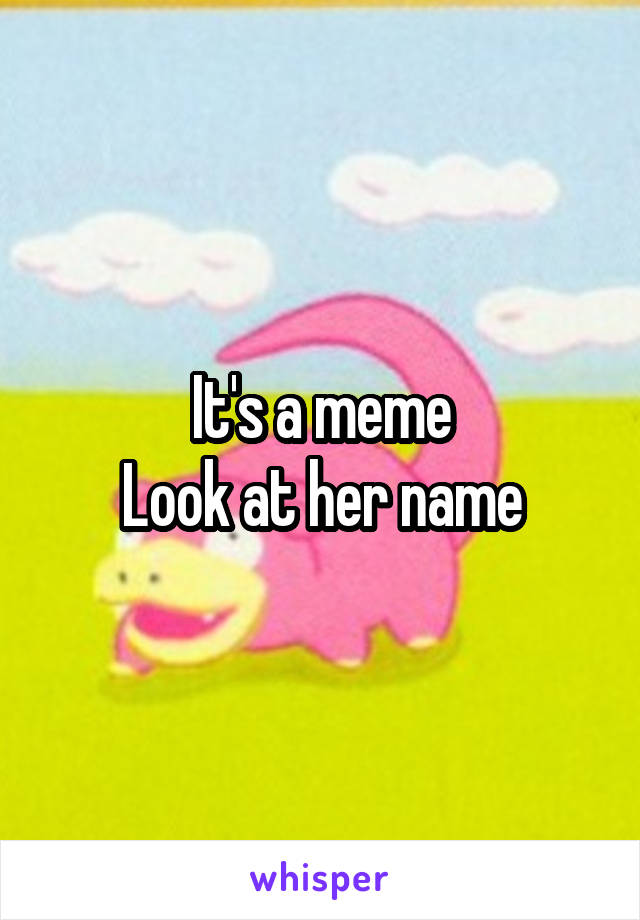 It's a meme
Look at her name