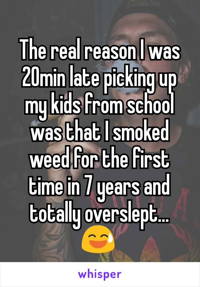 The real reason I was 20min late picking up my kids from school was that I smoked weed for the first time in 7 years and totally overslept... 😅 