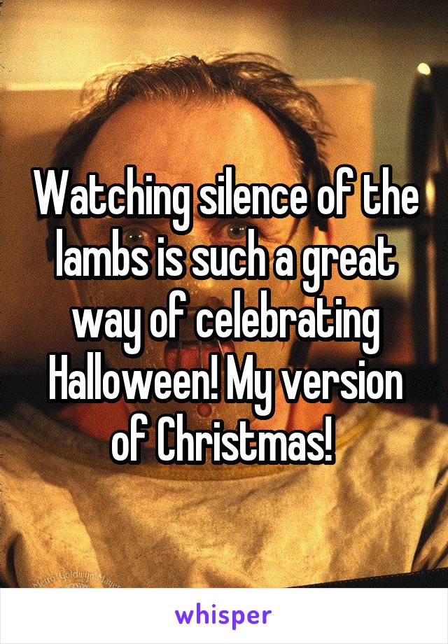 Watching silence of the lambs is such a great way of celebrating Halloween! My version of Christmas! 