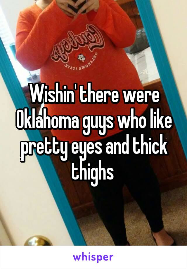 Wishin' there were Oklahoma guys who like pretty eyes and thick thighs 