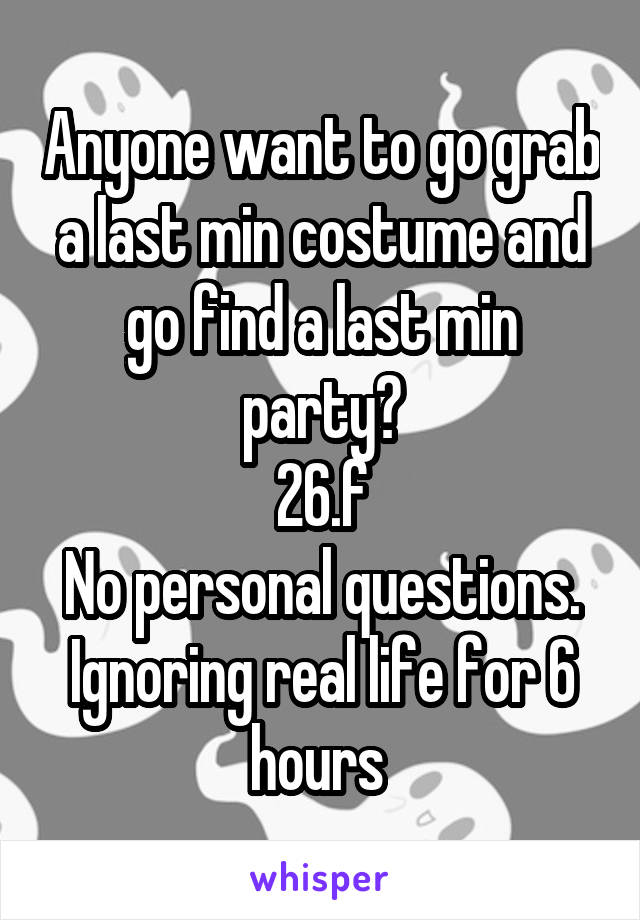 Anyone want to go grab a last min costume and go find a last min party?
26.f
No personal questions. Ignoring real life for 6 hours 