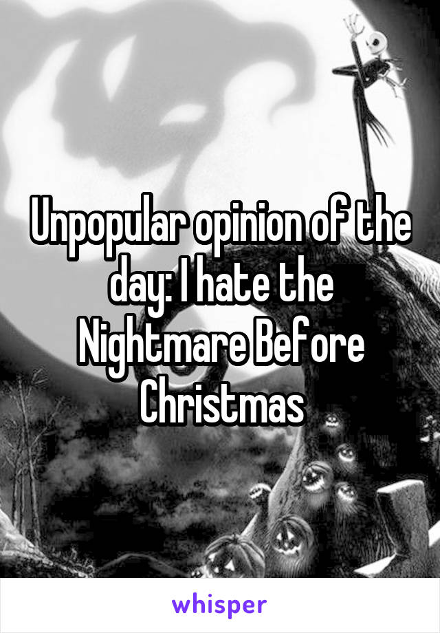 Unpopular opinion of the day: I hate the Nightmare Before Christmas