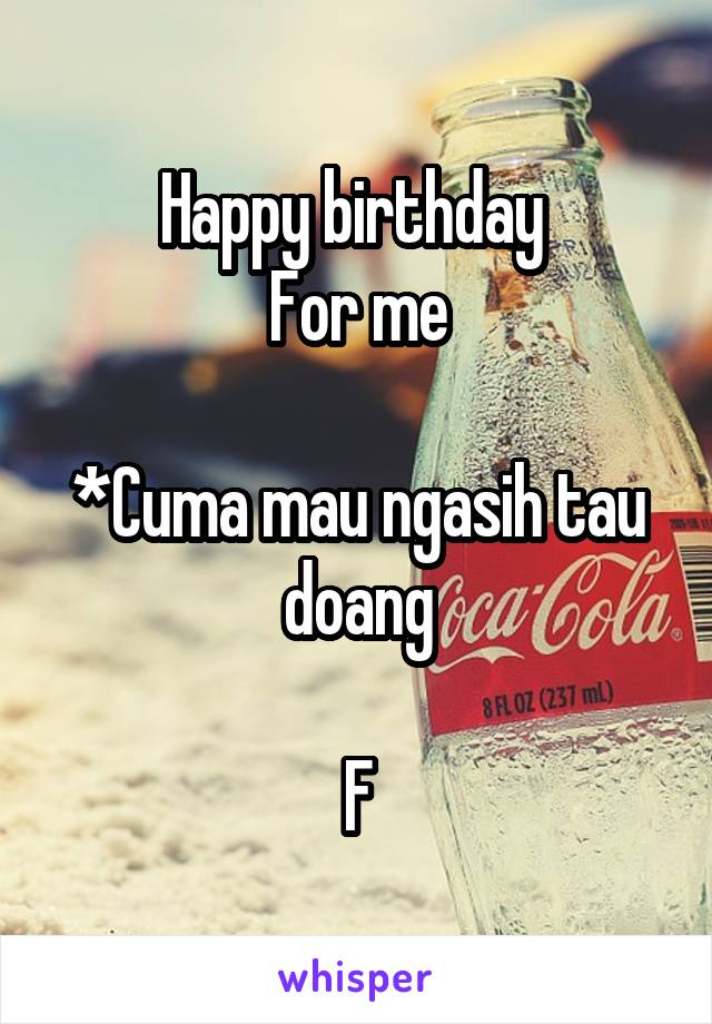 Happy birthday 
For me

*Cuma mau ngasih tau doang

F