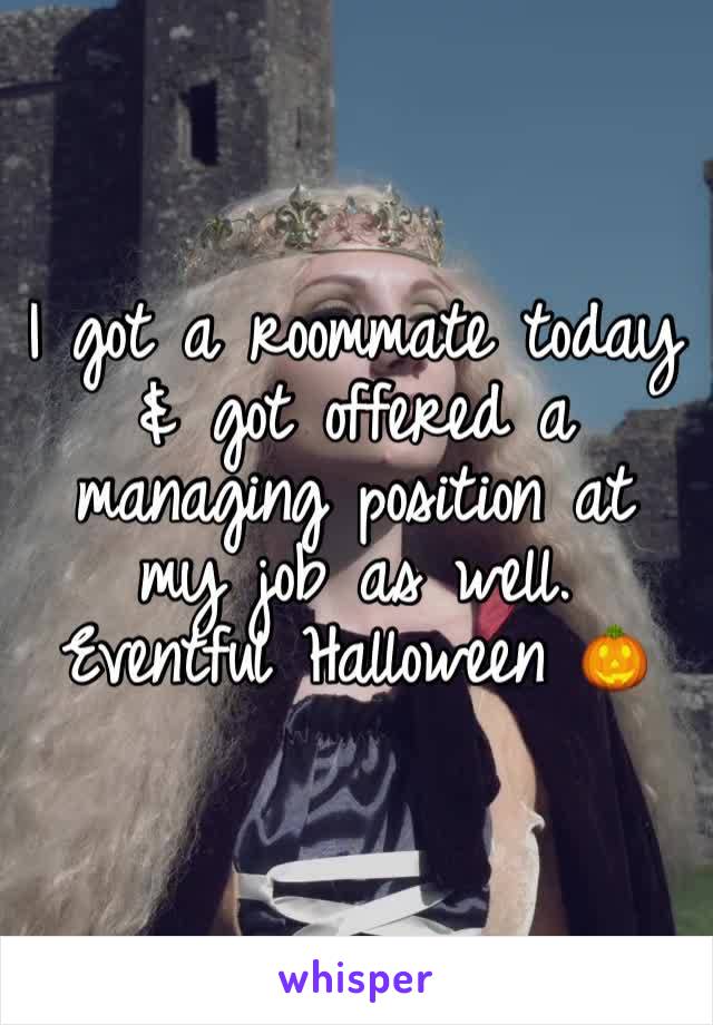 I got a roommate today & got offered a managing position at my job as well. Eventful Halloween 🎃 