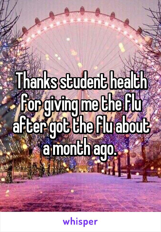 Thanks student health for giving me the flu after got the flu about a month ago. 