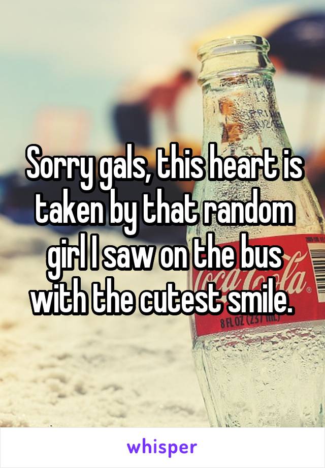 Sorry gals, this heart is taken by that random girl I saw on the bus with the cutest smile. 