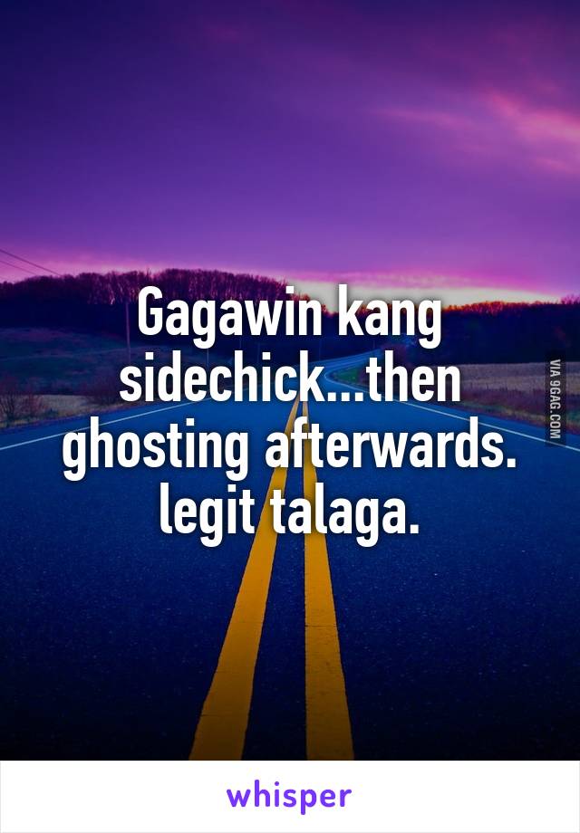 Gagawin kang sidechick...then ghosting afterwards. legit talaga.