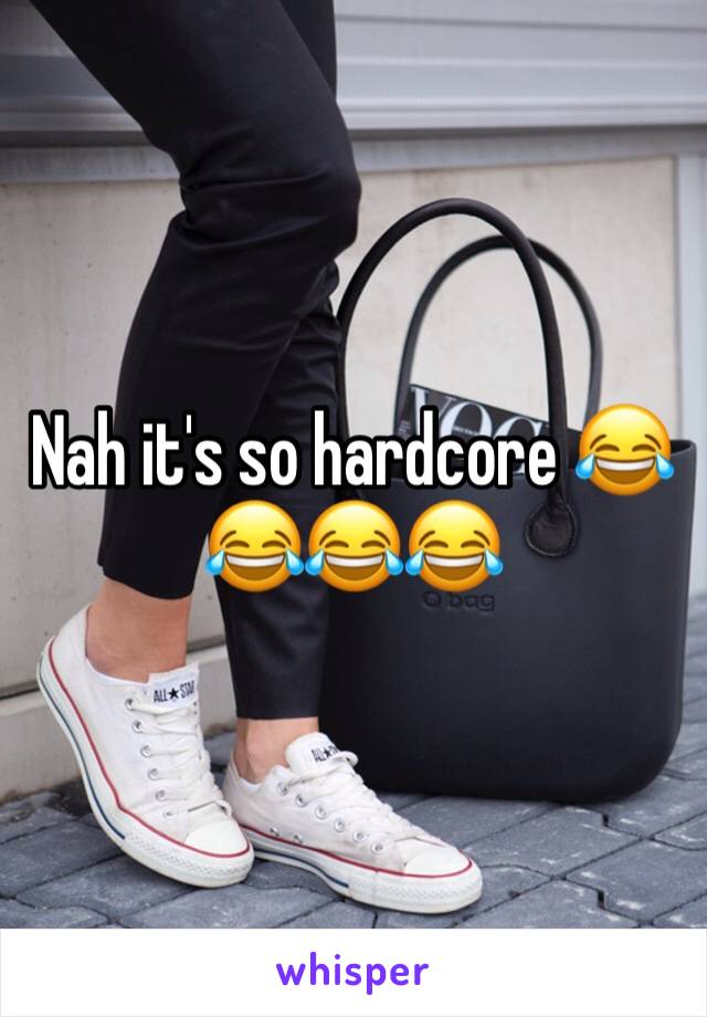 Nah it's so hardcore 😂😂😂😂