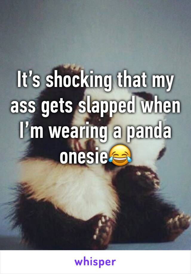 It’s shocking that my ass gets slapped when I’m wearing a panda onesie😂