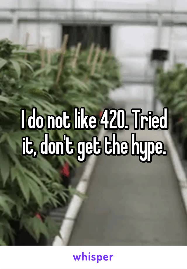 I do not like 420. Tried it, don't get the hype.
