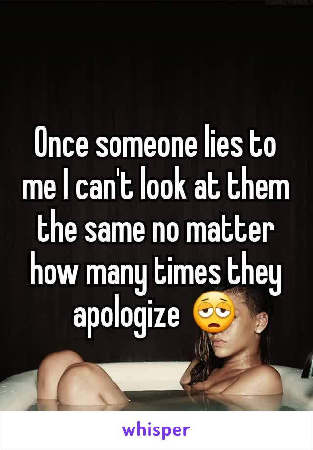 Once someone lies to me I can't look at them the same no matter how many times they apologize 😩