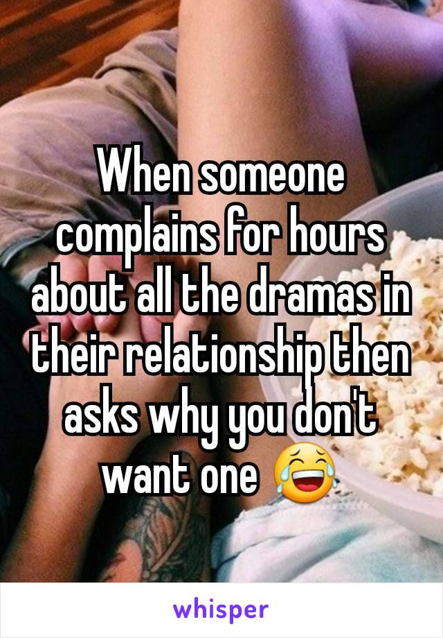 When someone complains for hours about all the dramas in their relationship then asks why you don't want one 😂