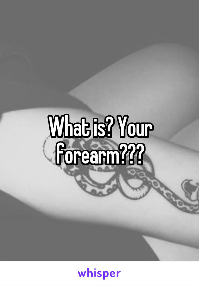 What is? Your forearm???