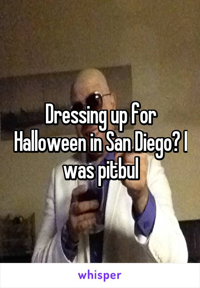 Dressing up for Halloween in San Diego? I was pitbul