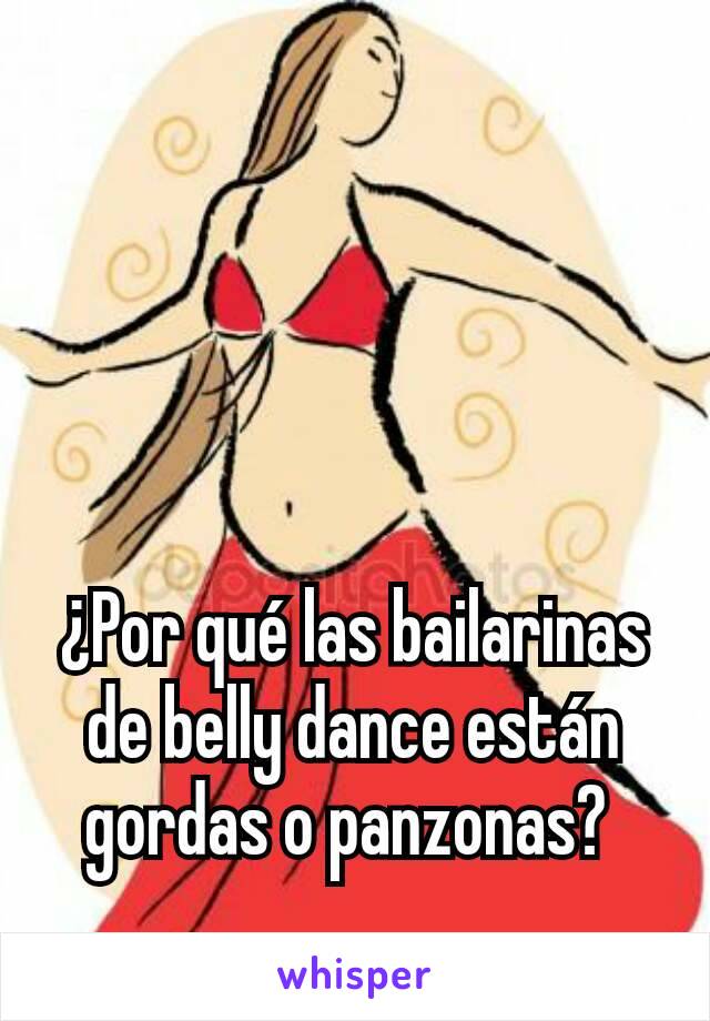 ¿Por qué las bailarinas de belly dance están gordas o panzonas? 