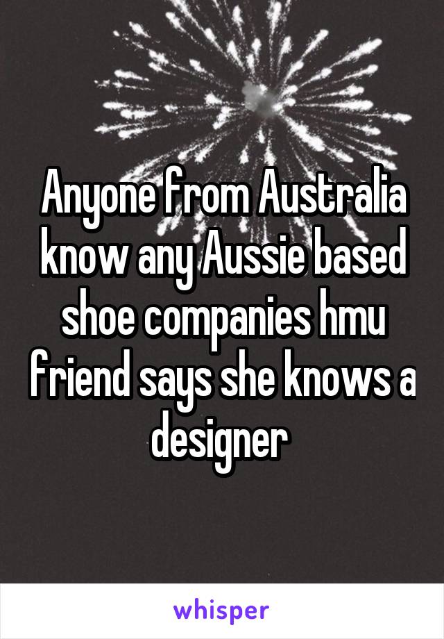 Anyone from Australia know any Aussie based shoe companies hmu friend says she knows a designer 
