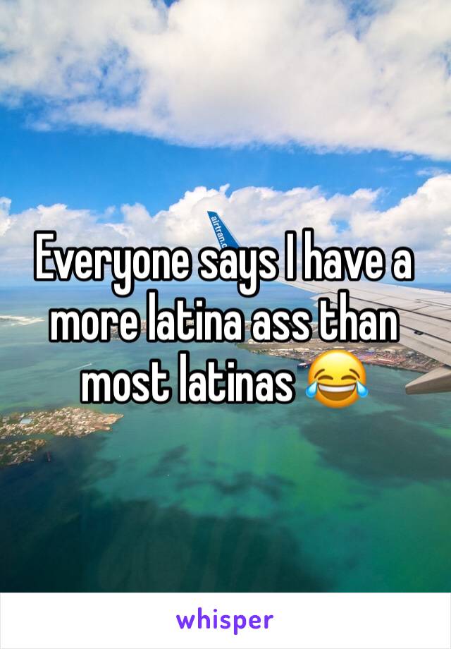 Everyone says I have a more latina ass than most latinas 😂 
