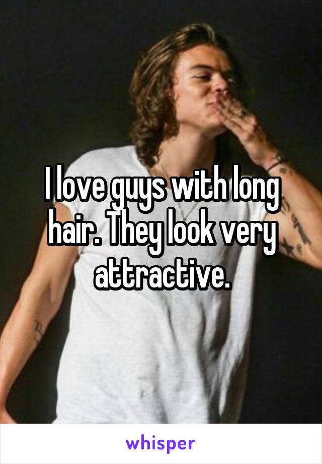 I love guys with long hair. They look very attractive.