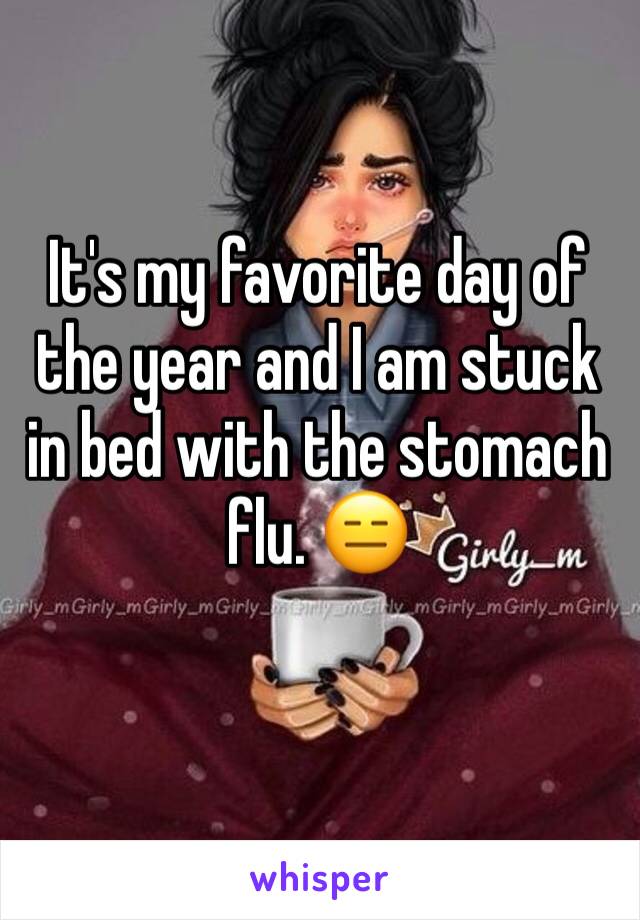 It's my favorite day of the year and I am stuck in bed with the stomach flu. 😑