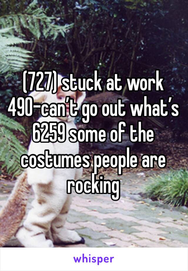 (727) stuck at work 490-can’t go out what’s 6259 some of the costumes people are rocking