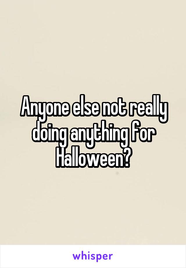 Anyone else not really doing anything for Halloween?