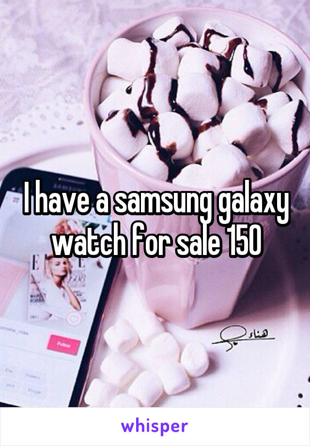 I have a samsung galaxy watch for sale 150