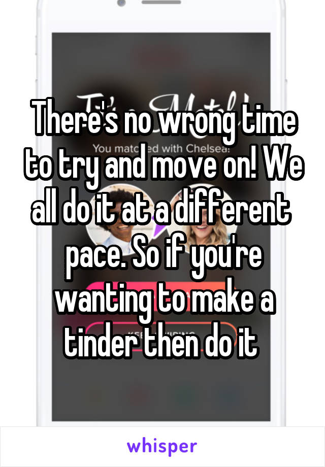 There's no wrong time to try and move on! We all do it at a different  pace. So if you're wanting to make a tinder then do it 
