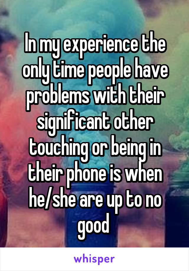 In my experience the only time people have problems with their significant other touching or being in their phone is when he/she are up to no good 