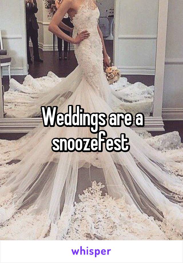 Weddings are a snoozefest 