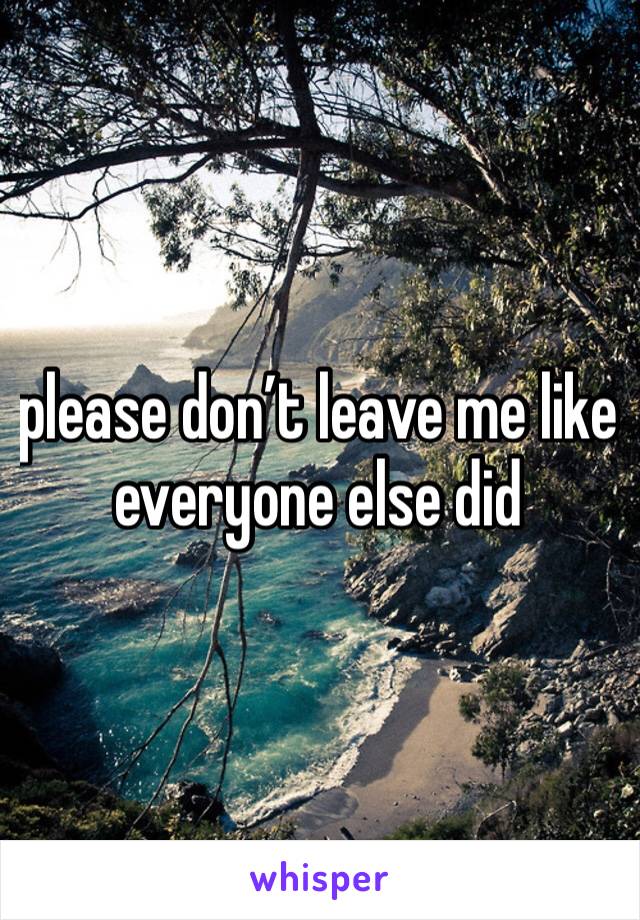 please don’t leave me like everyone else did