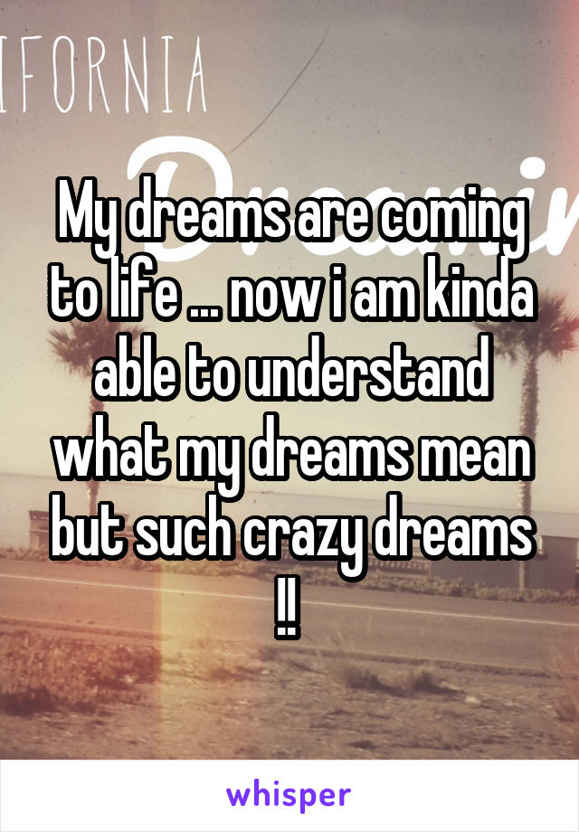 My dreams are coming to life ... now i am kinda able to understand what my dreams mean but such crazy dreams !! 