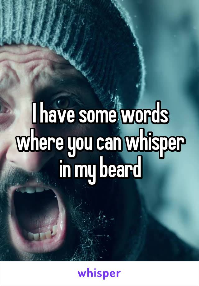 I have some words where you can whisper in my beard