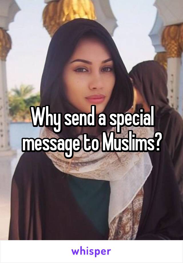 Why send a special message to Muslims?