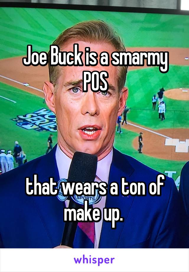 Joe Buck is a smarmy POS



that wears a ton of make up. 