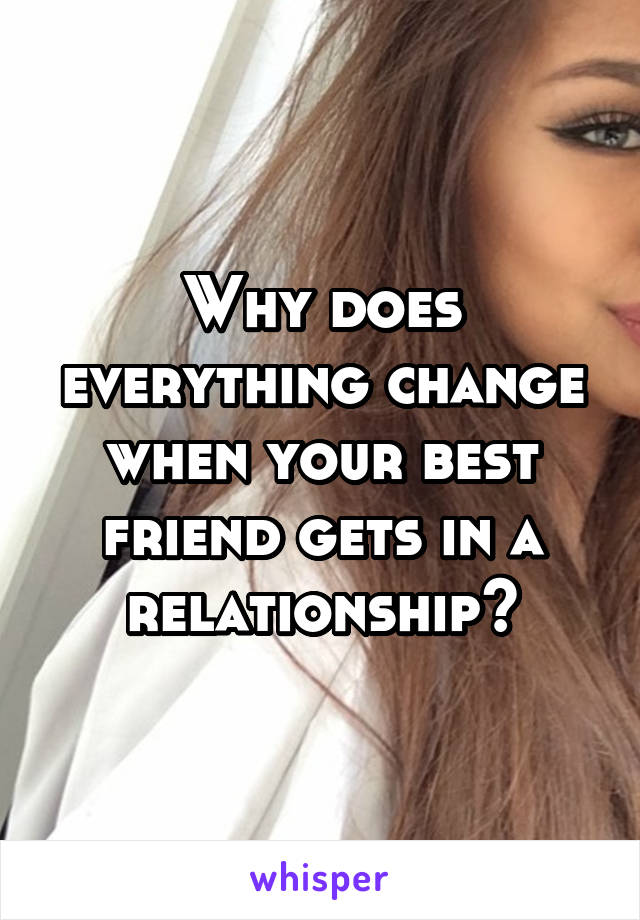 Why does everything change when your best friend gets in a relationship?