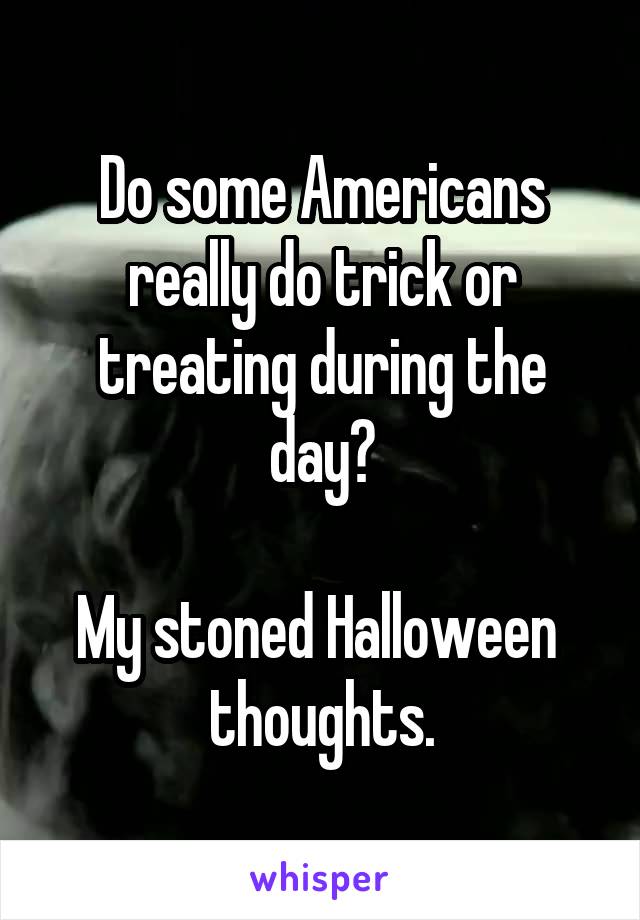 Do some Americans really do trick or treating during the day?

My stoned Halloween  thoughts.