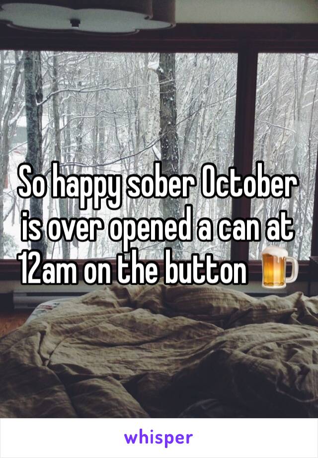 So happy sober October is over opened a can at 12am on the button 🍺
