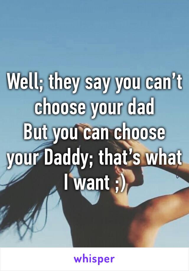 Well; they say you can’t choose your dad
But you can choose your Daddy; that’s what I want ;) 